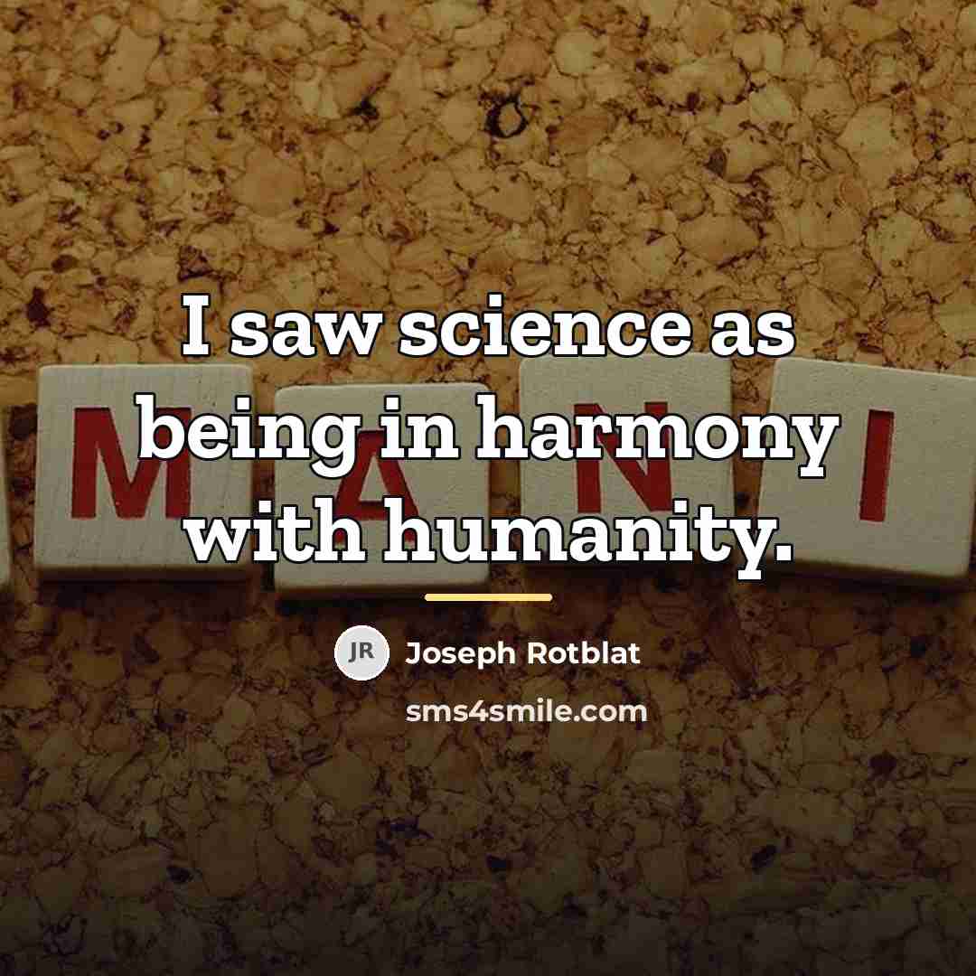 “I saw science as being in harmony with humanity.…” quote by Joseph Rotblat