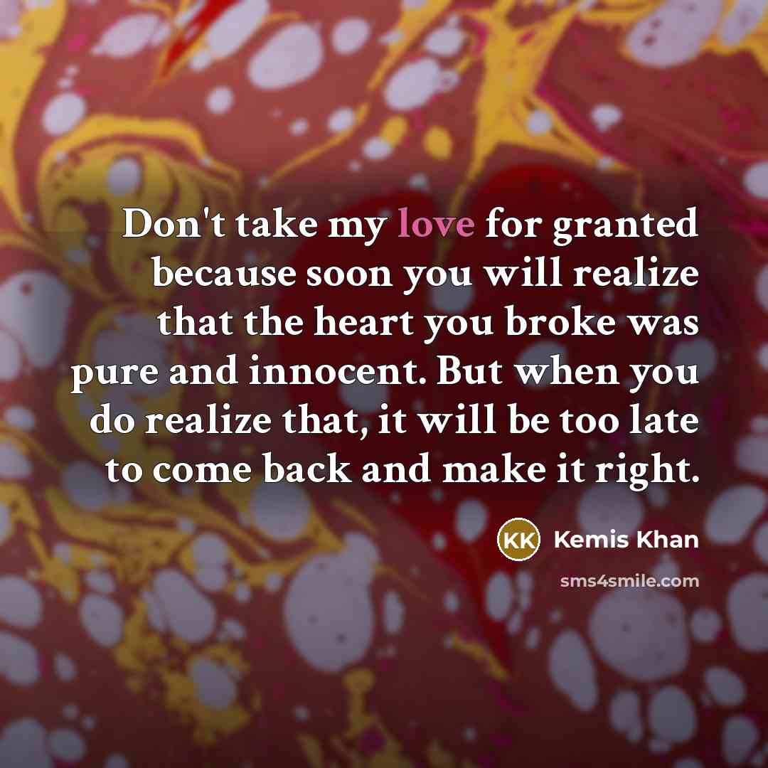 “Don't take my love for granted because soon you will…” quote by Kemis Khan
