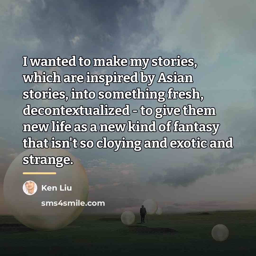 “I wanted to make my stories, which are inspired by…” quote by Ken Liu