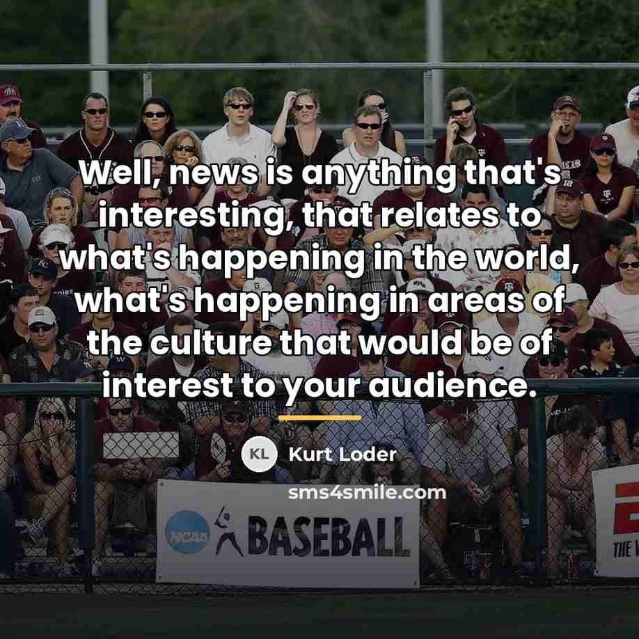 “Well, news is anything that's interesting, that relates to what's…” quote by Kurt Loder