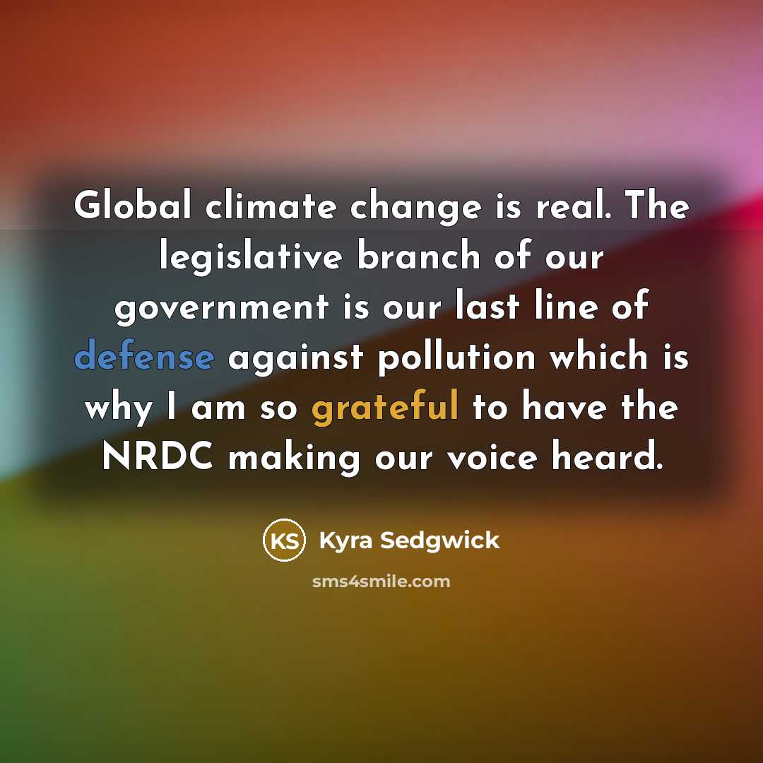 “Global climate change is real. The legislative branch of our…” quote by Kyra Sedgwick