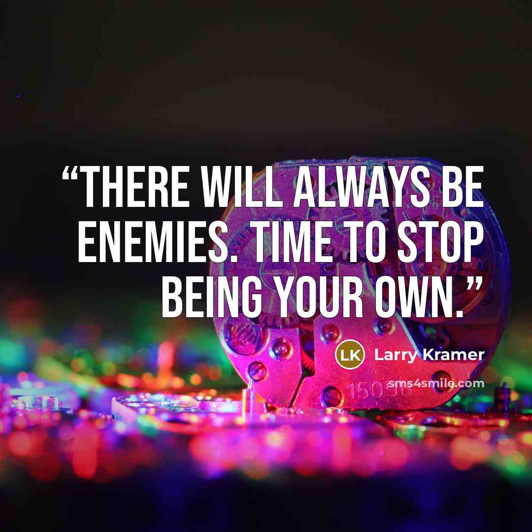 “There will always be enemies. Time to stop being your own.” quote by Larry Kramer