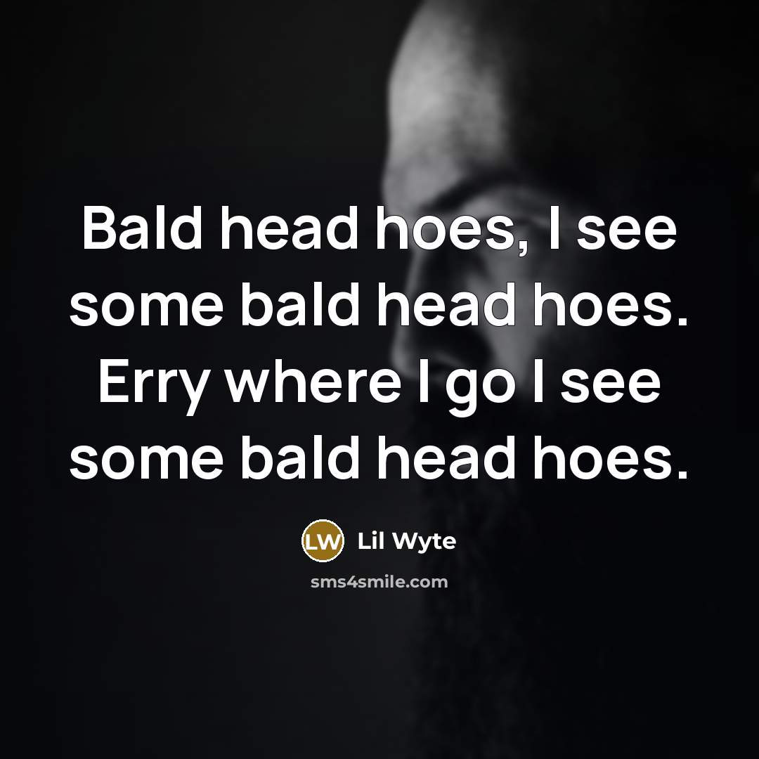 “Bald head hoes, I see some bald head hoes. Erry where I go I see some bald head hoes.” quote by Lil Wyte