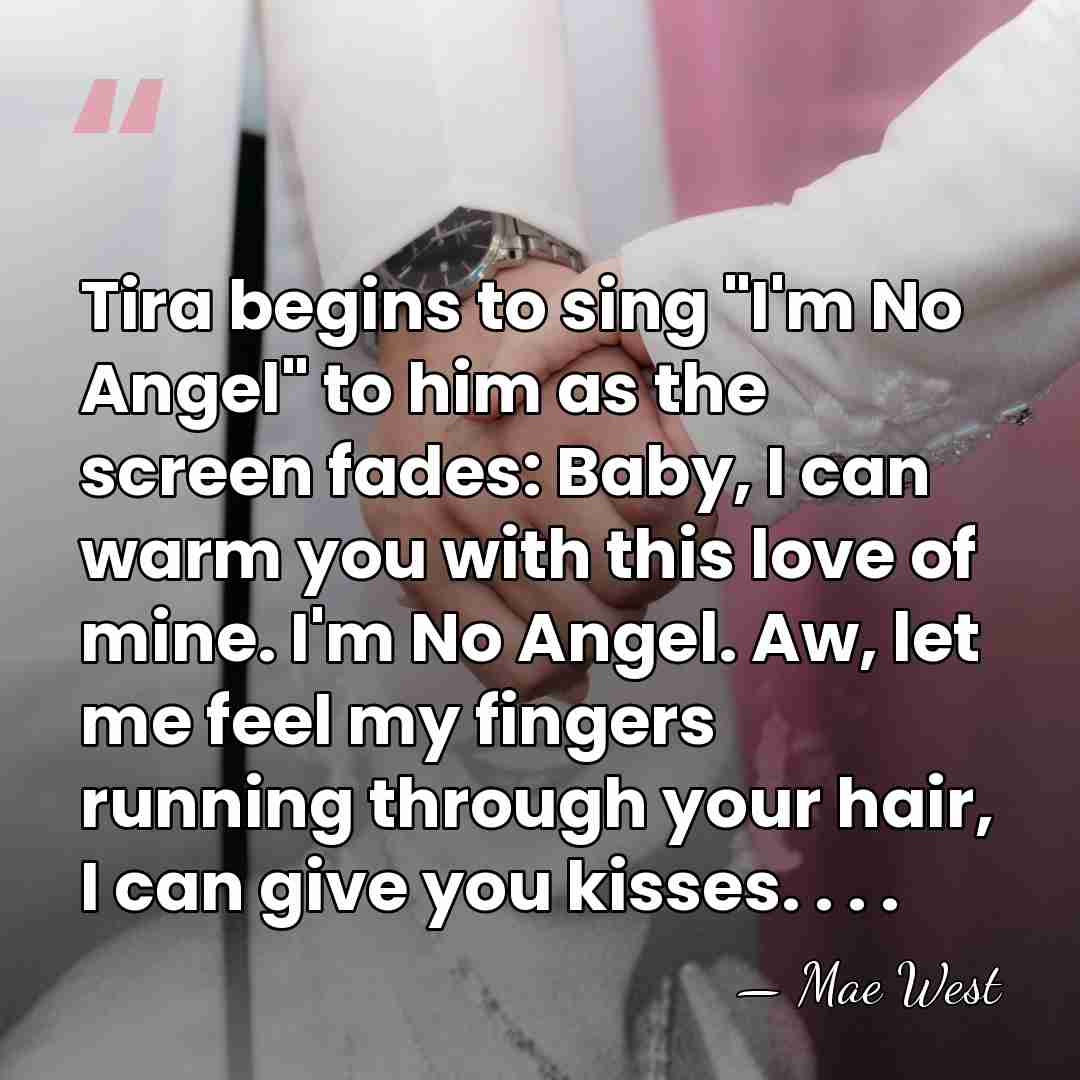 Tira begins to sing "I'm No Angel" to him as the screen&hellip; - Mae West
