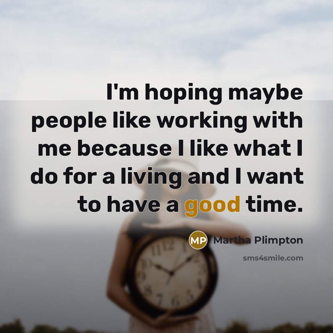 “I'm hoping maybe people like working with me because I…” quote by Martha Plimpton