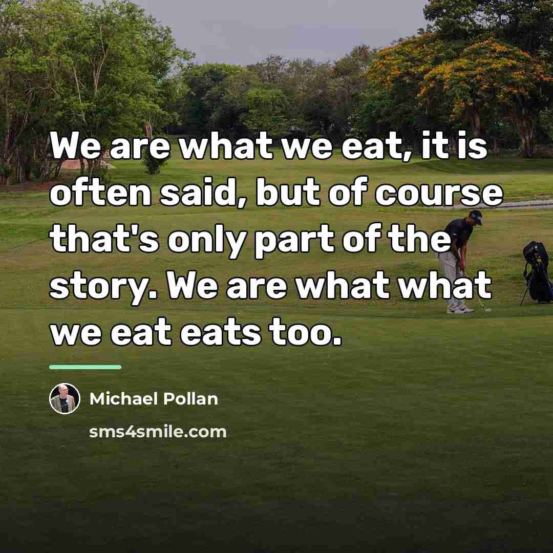 “We are what we eat, it is often said, but…” quote by Michael Pollan