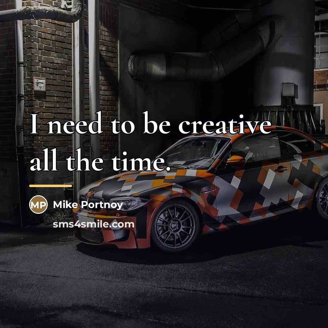 “I need to be creative all the time.…” quote by Mike Portnoy