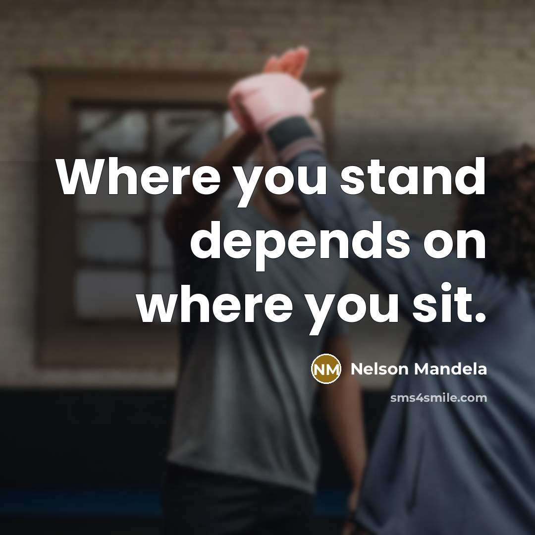 “Where you stand depends on where you sit.…” quote by Nelson Mandela