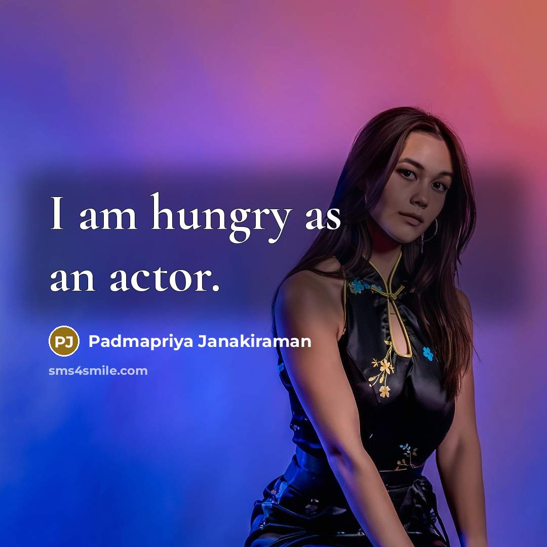 “I am hungry as an actor.…” quote by Padmapriya Janakiraman