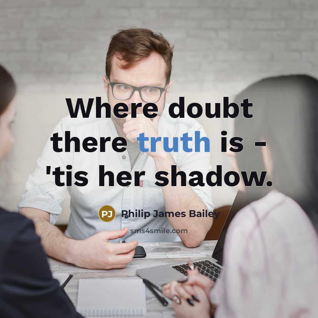 “Where doubt there truth is - 'tis her shadow.…” quote by Philip James Bailey