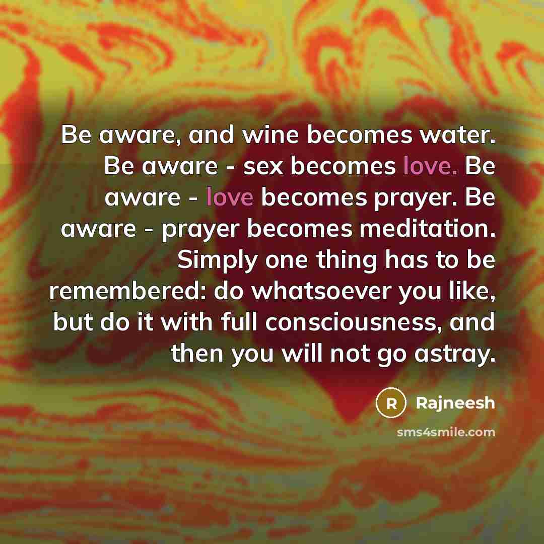 “Be aware, and wine becomes water. Be aware - sex…” quote by Rajneesh