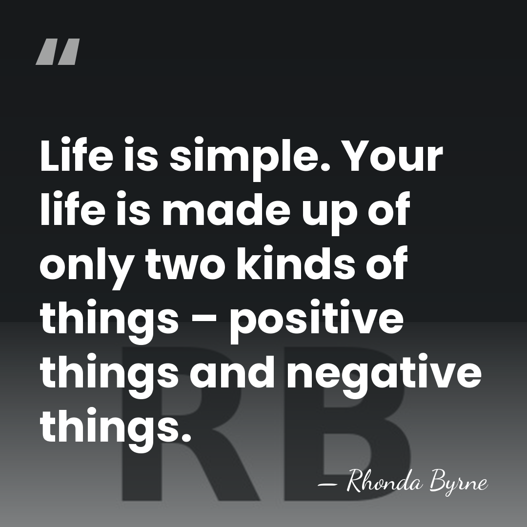 Life is simple. Your life is made up of only two kinds&hellip; - Rhonda Byrne