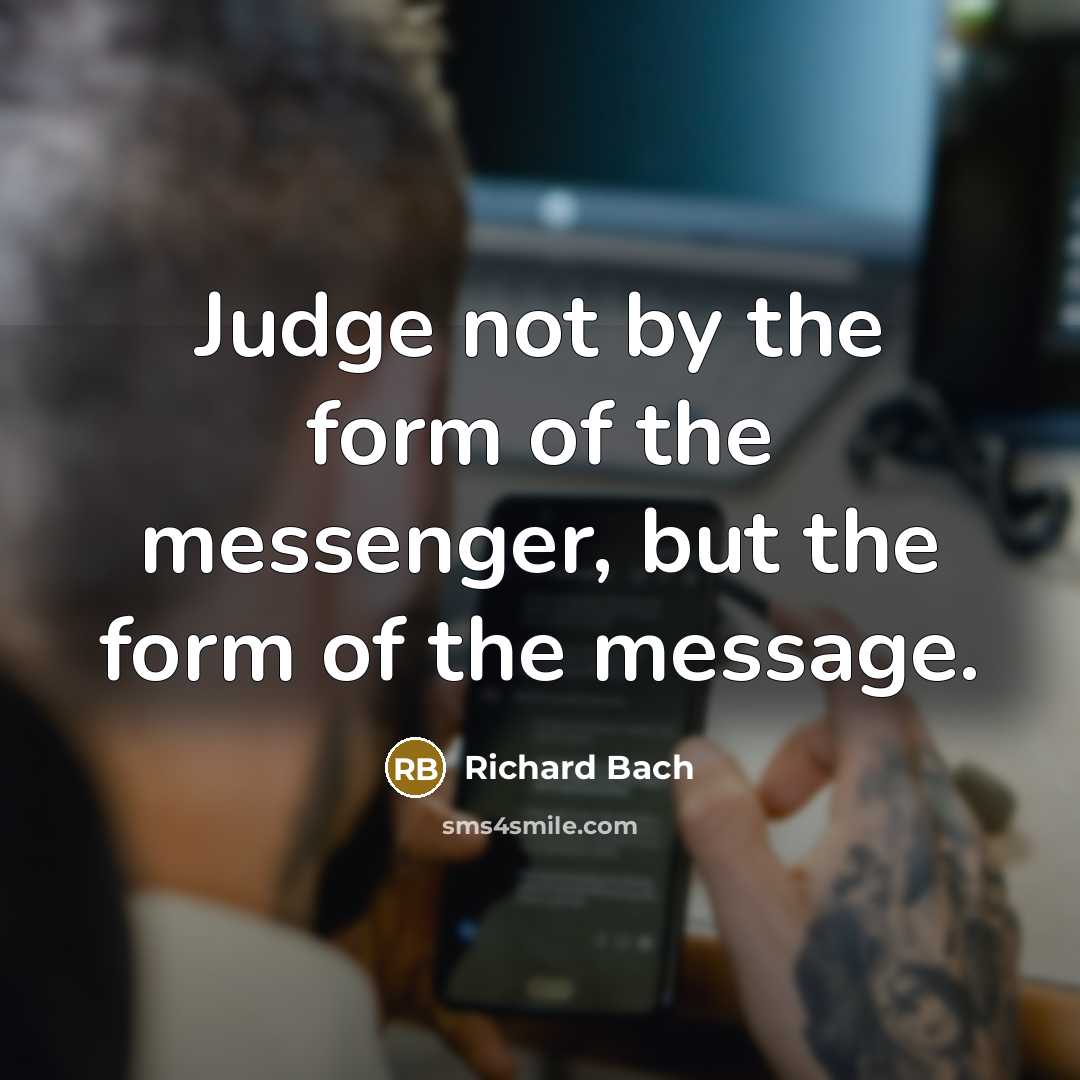 “Judge not by the form of the messenger, but the…” quote by Richard Bach