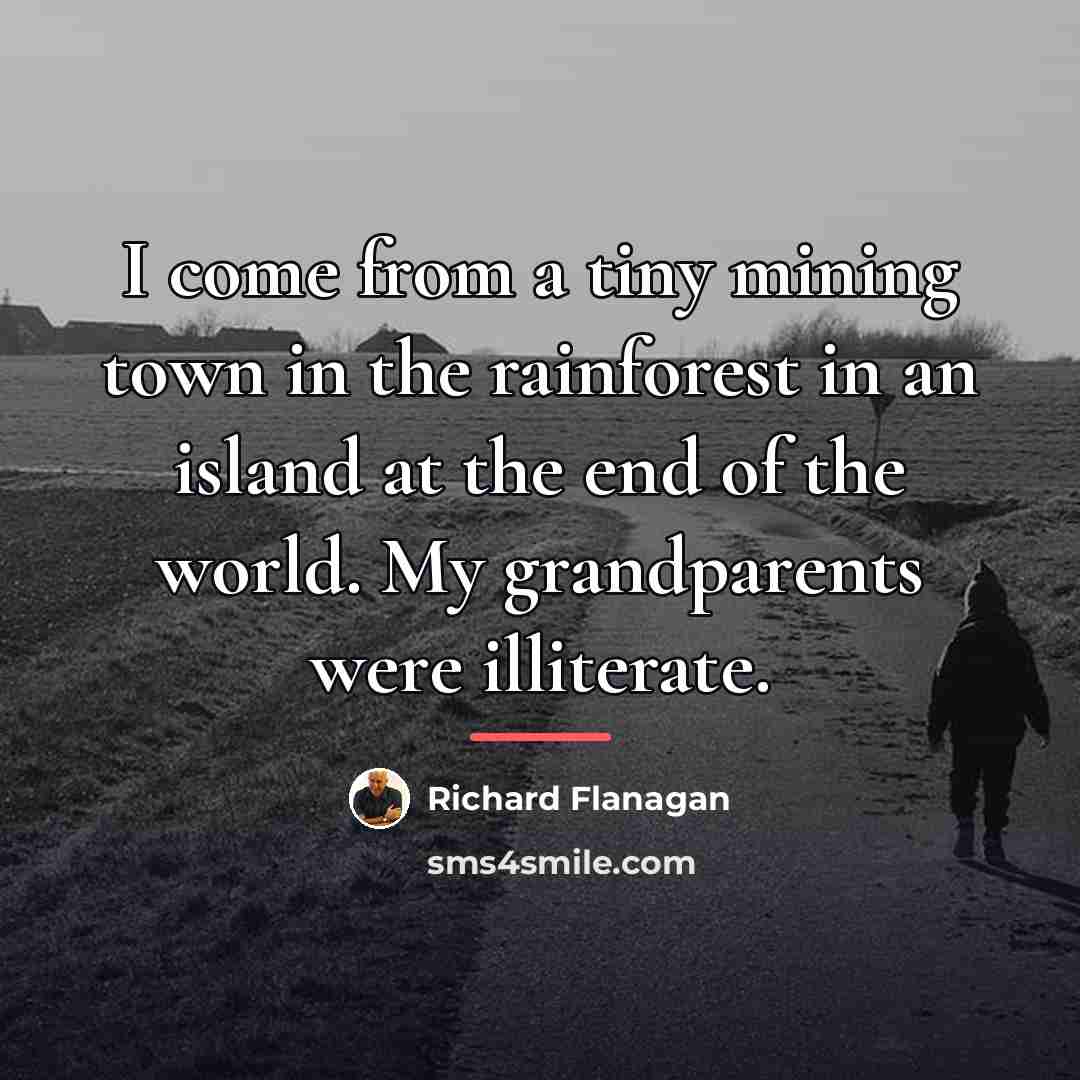 “I come from a tiny mining town in the rainforest…” quote by Richard Flanagan