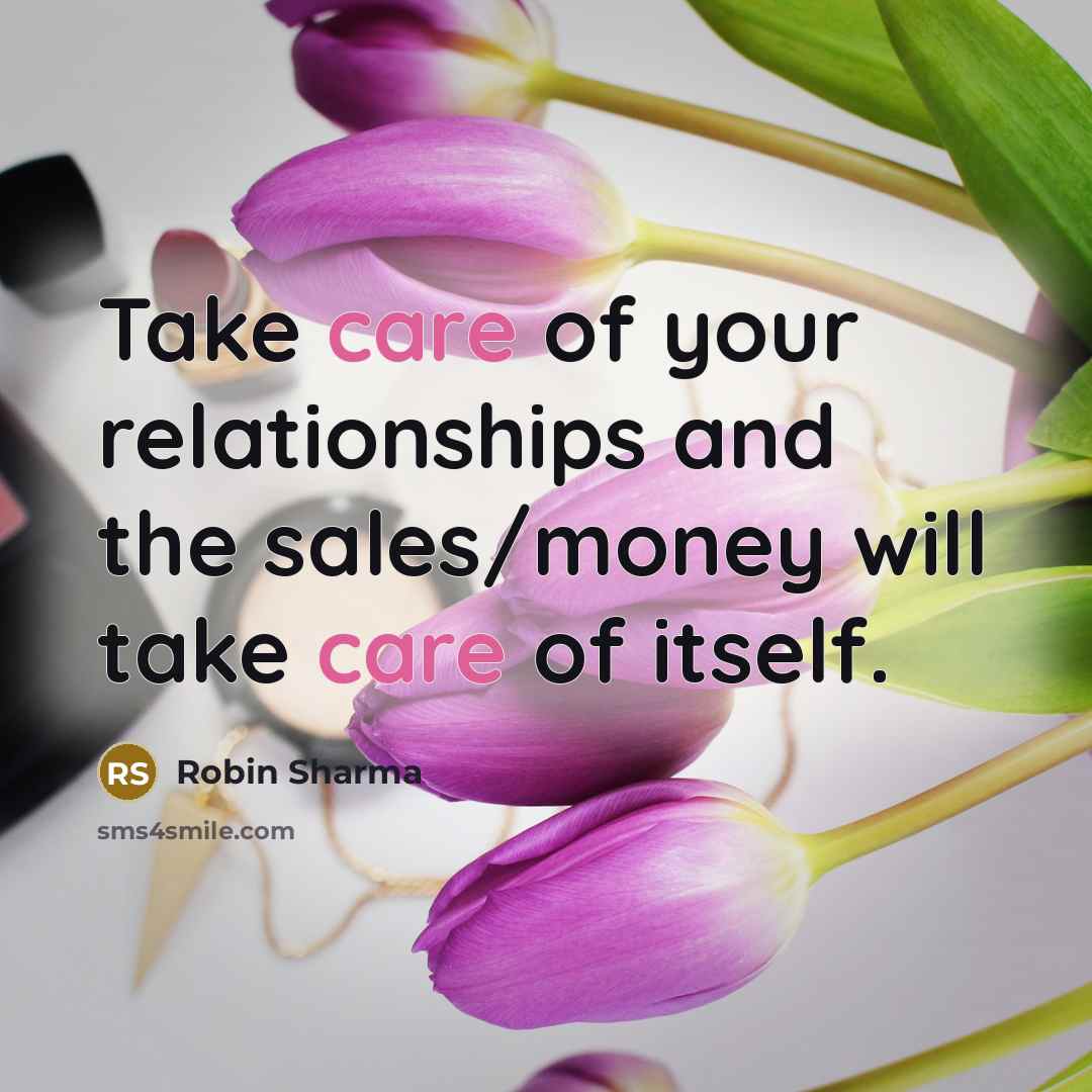 “Take care of your relationships and the sales/money will take…” quote by Robin Sharma