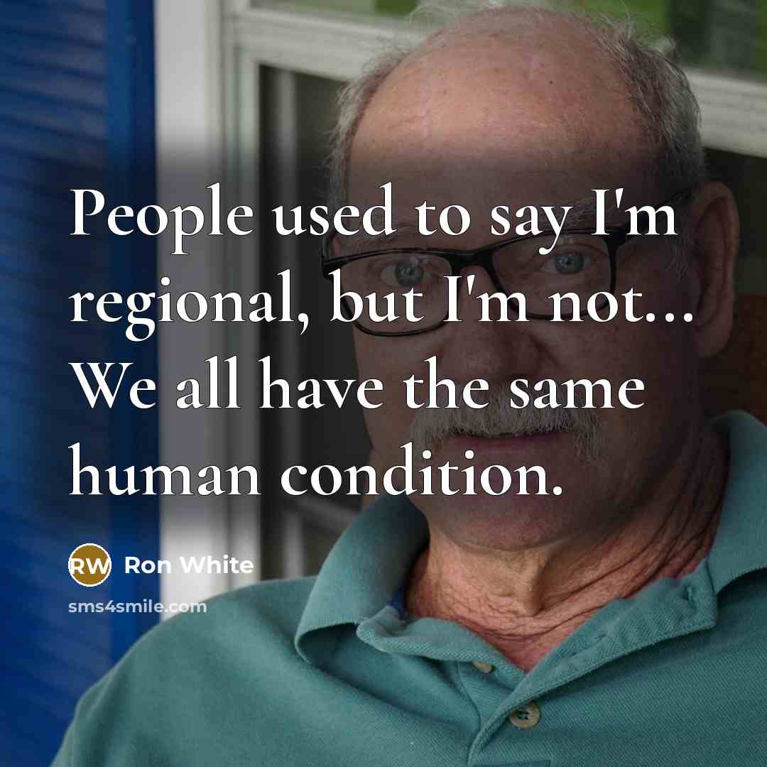 “People used to say I'm regional, but I'm not... We…” quote by Ron White