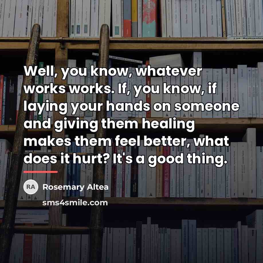 “Well, you know, whatever works works. If, you know, if…” quote by Rosemary Altea