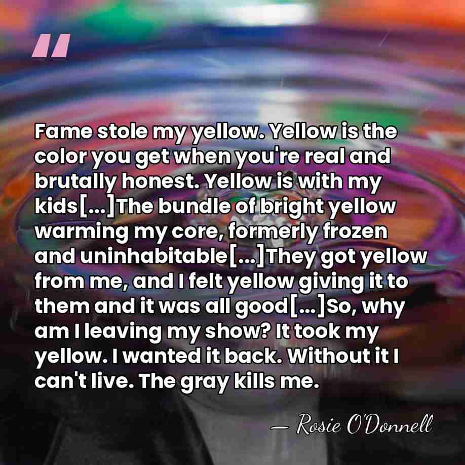 Fame stole my yellow. Yellow is the color you get when you're&hellip; - Rosie O'Donnell