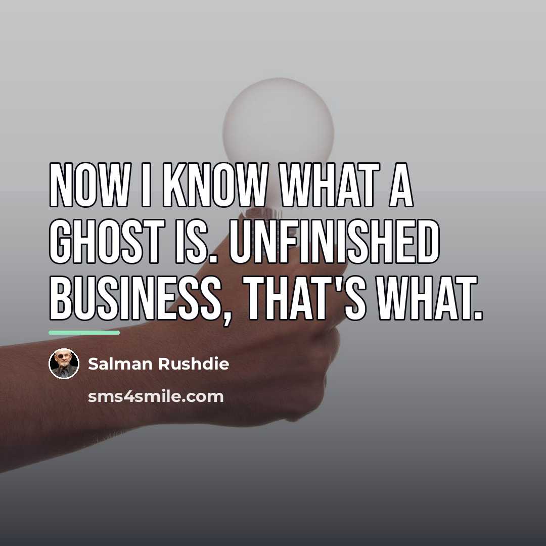 “Now I know what a ghost is. Unfinished business, that's…” quote by Salman Rushdie