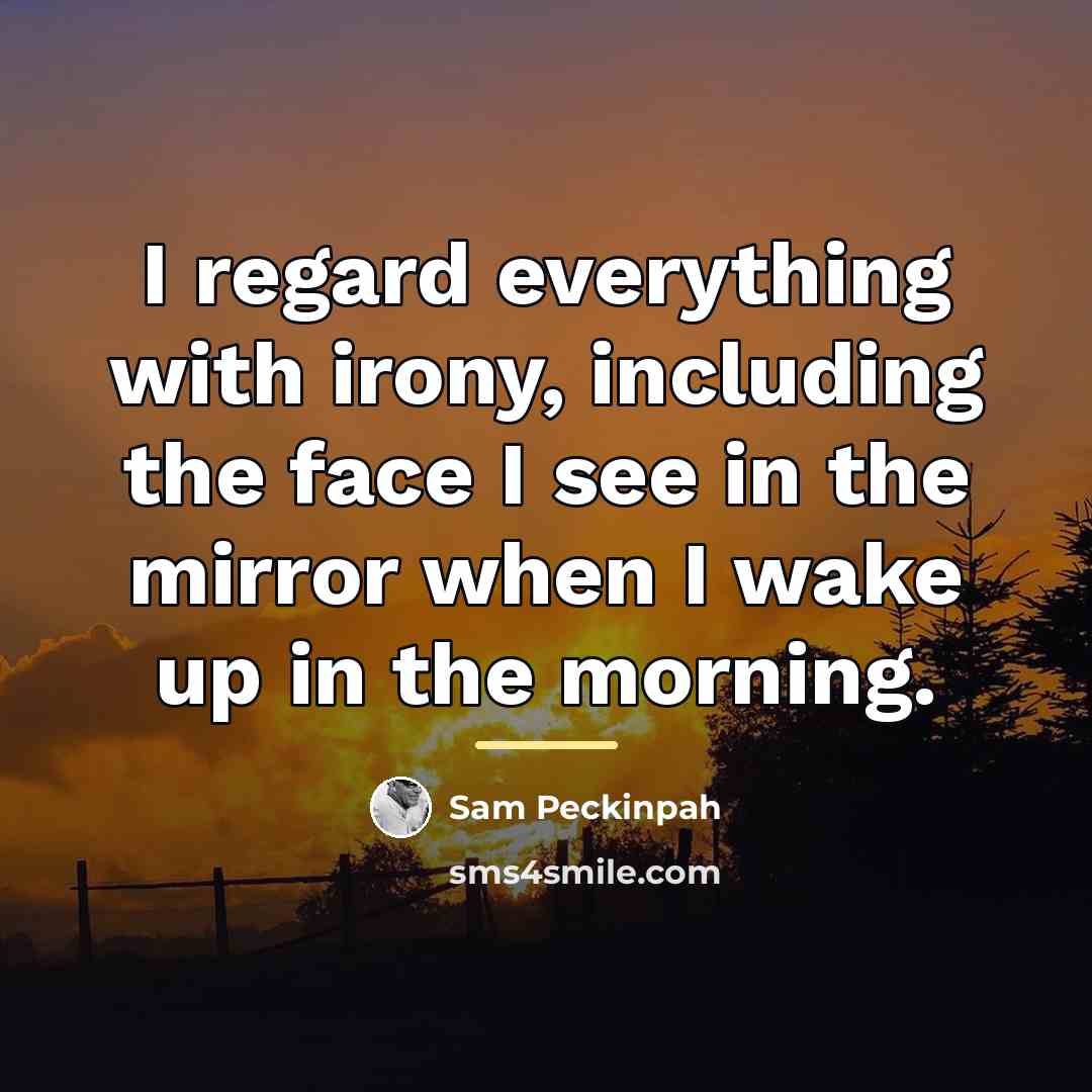 “I regard everything with irony, including the face I see…” quote by Sam Peckinpah