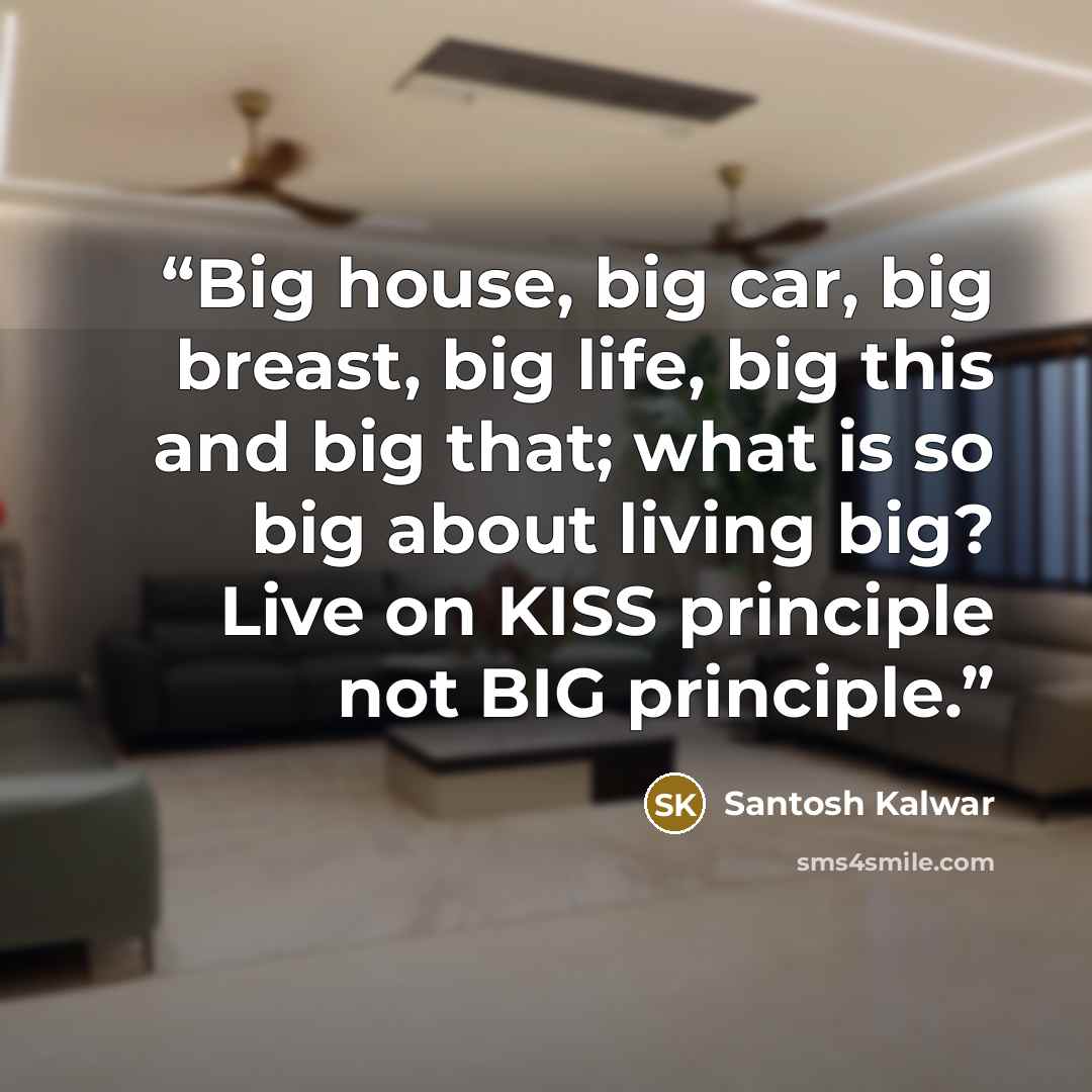 “Big house, big car, big breast, big life, big this and big that; what is so big about living big? Live on KISS principle not BIG principle.” quote by Santosh Kalwar