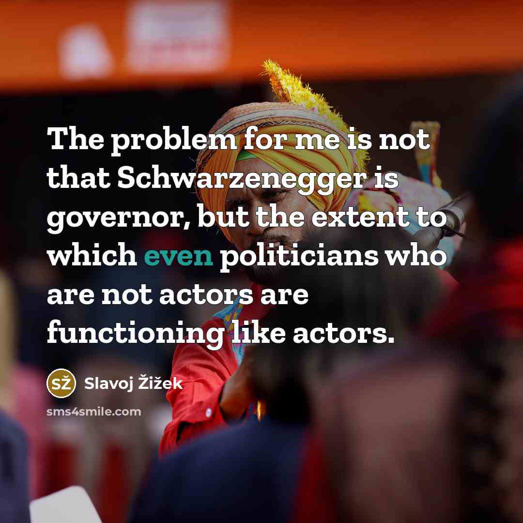 “The problem for me is not that Schwarzenegger is governor,…” quote by Slavoj Žižek