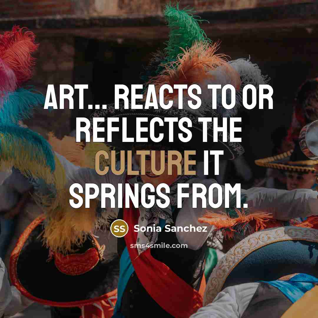 “Art... reacts to or reflects the culture it springs from.…” quote by Sonia Sanchez