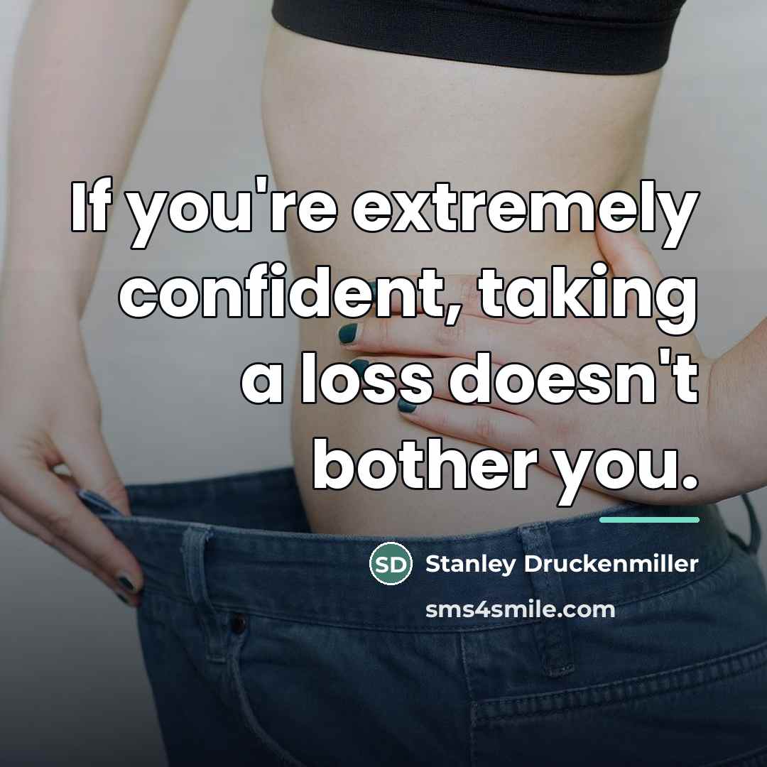 “If you're extremely confident, taking a loss doesn't bother you.…” quote by Stanley Druckenmiller