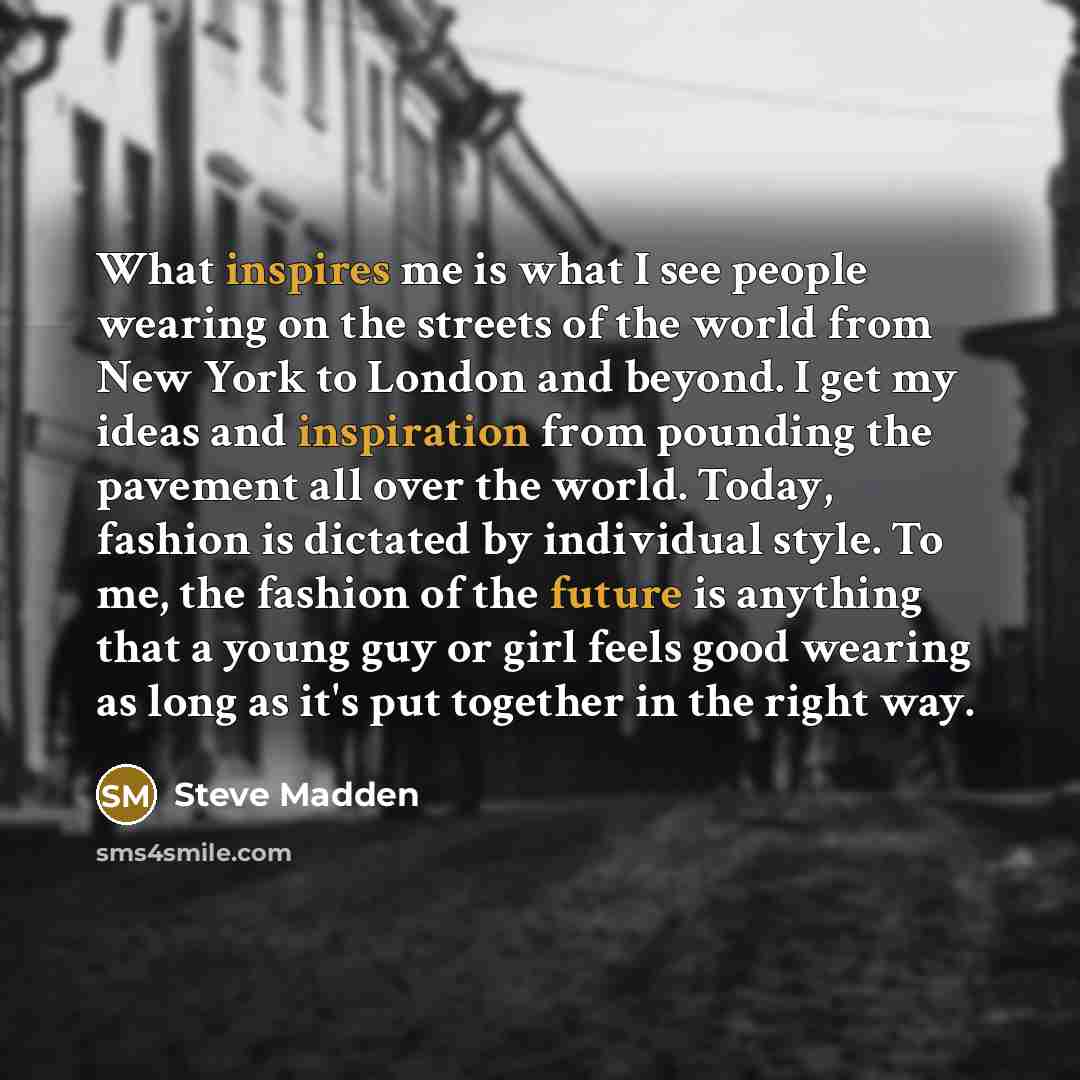 “What inspires me is what I see people wearing on…” quote by Steve Madden