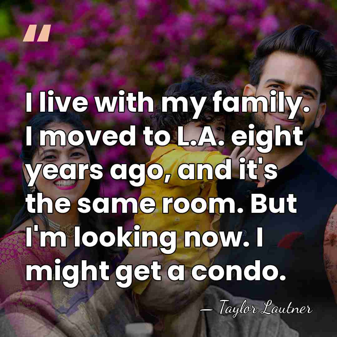 I live with my family. I moved to L.A. eight years ago,&hellip; - Taylor Lautner