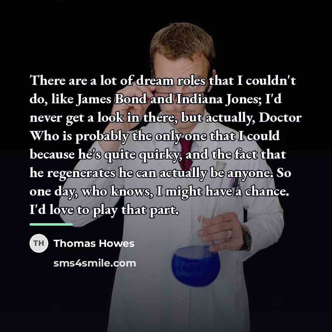 “There are a lot of dream roles that I couldn't…” quote by Thomas Howes
