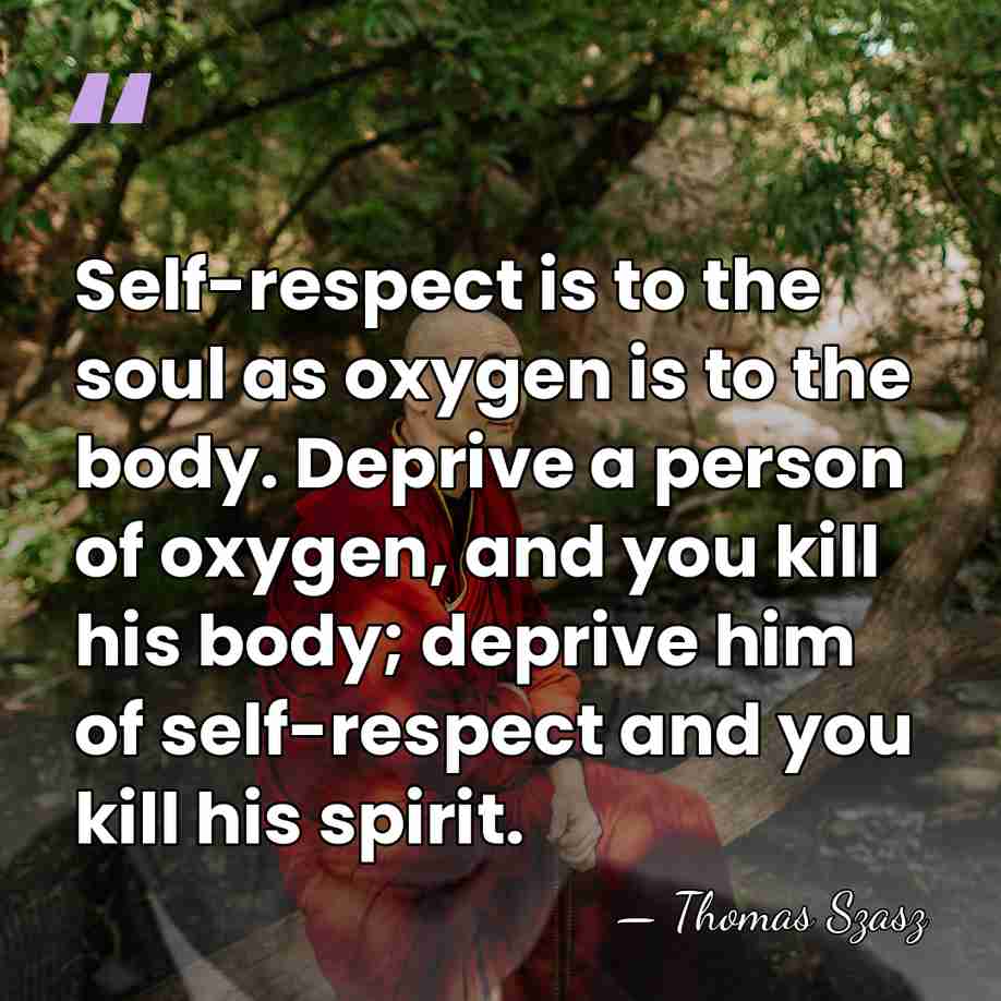 Self-respect is to the soul as oxygen is to the body. Deprive&hellip; - Thomas Szasz