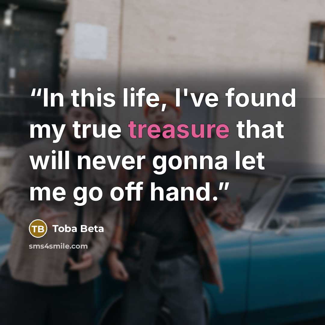 “In this life, I've found my true treasure that will never gonna let me go off hand.” quote by Toba Beta