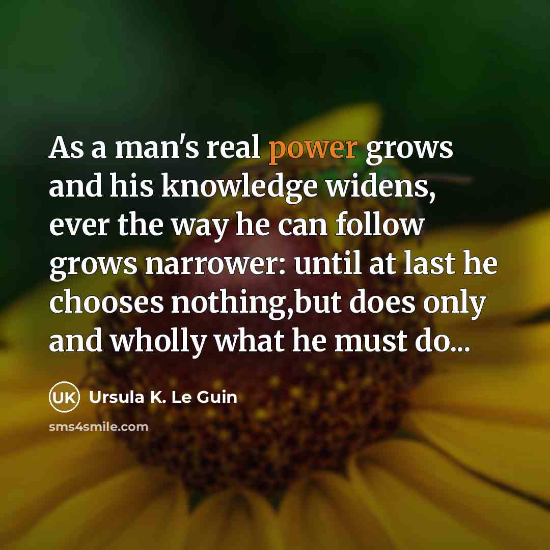“As a man's real power grows and his knowledge widens,…” quote by Ursula K. Le Guin
