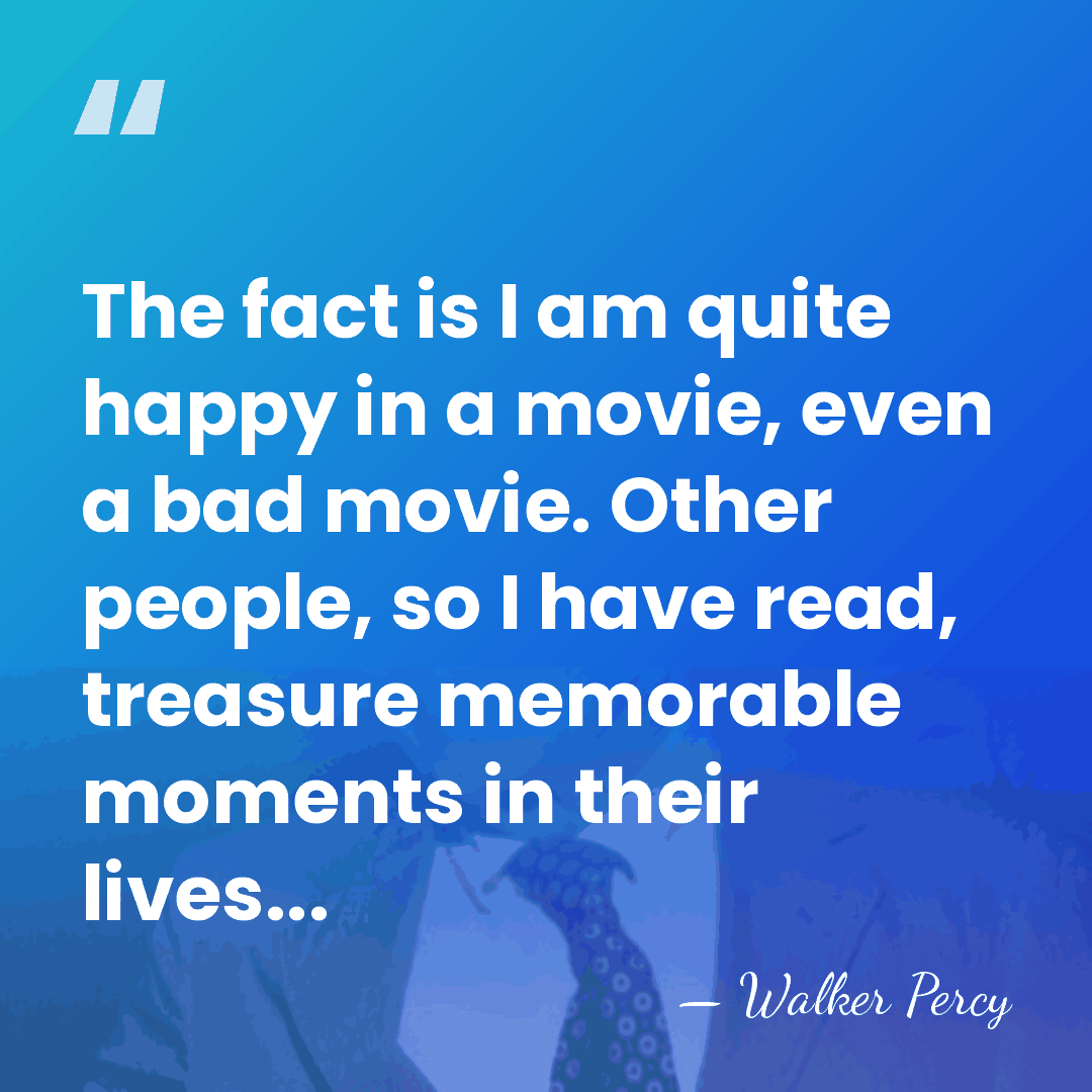 The fact is I am quite happy in a movie, even a&hellip; - Walker Percy