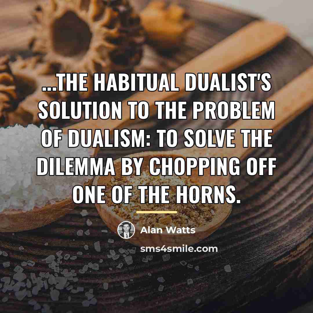 “...the habitual dualist's solution to the problem of dualism: to…” quote by Alan Watts