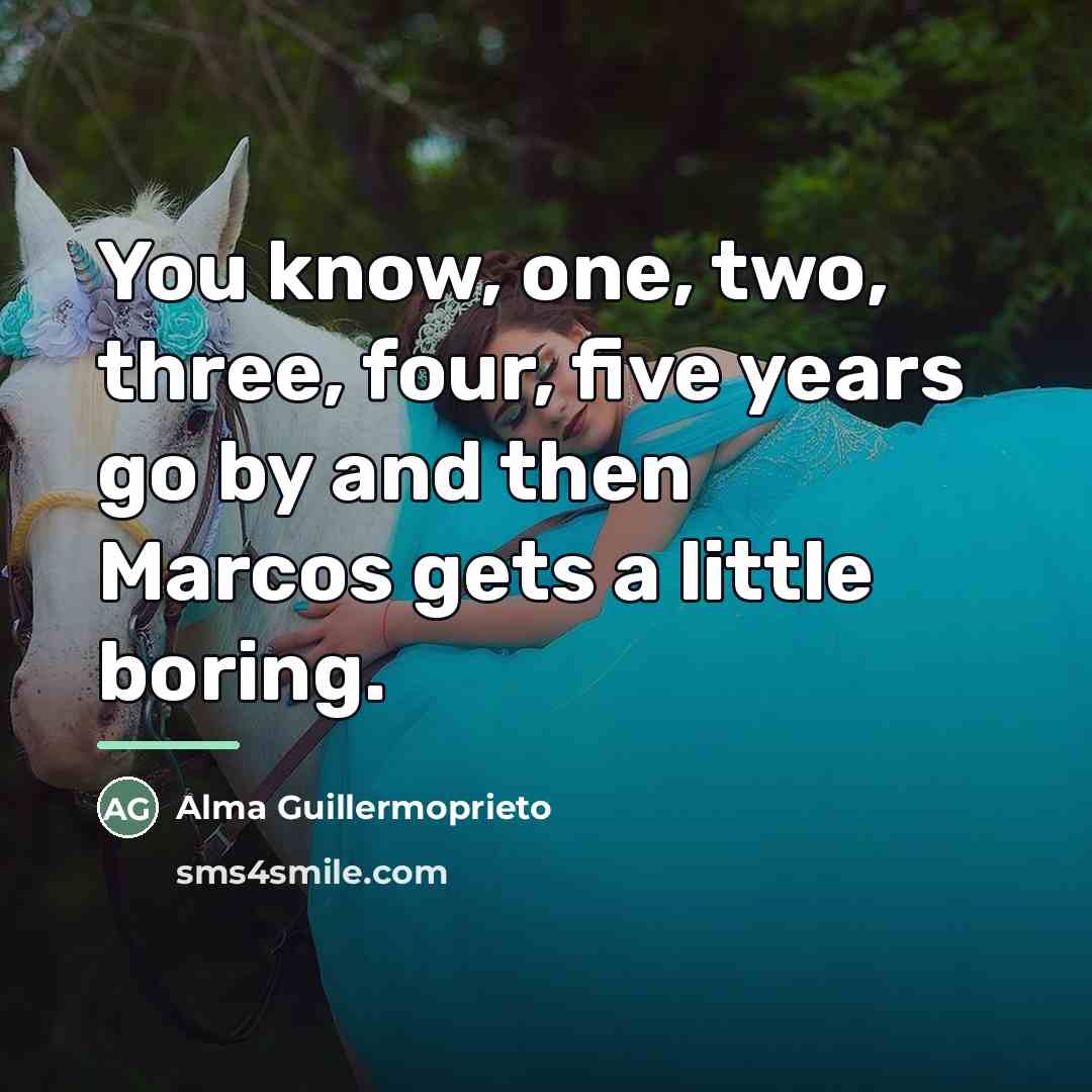 “You know, one, two, three, four, five years go by…” quote by Alma Guillermoprieto