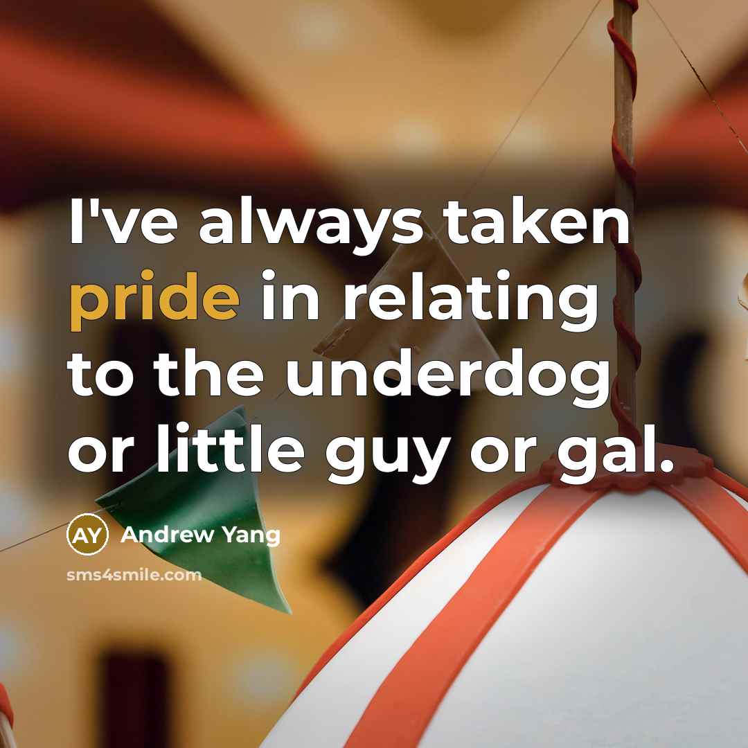 “I've always taken pride in relating to the underdog or…” quote by Andrew Yang