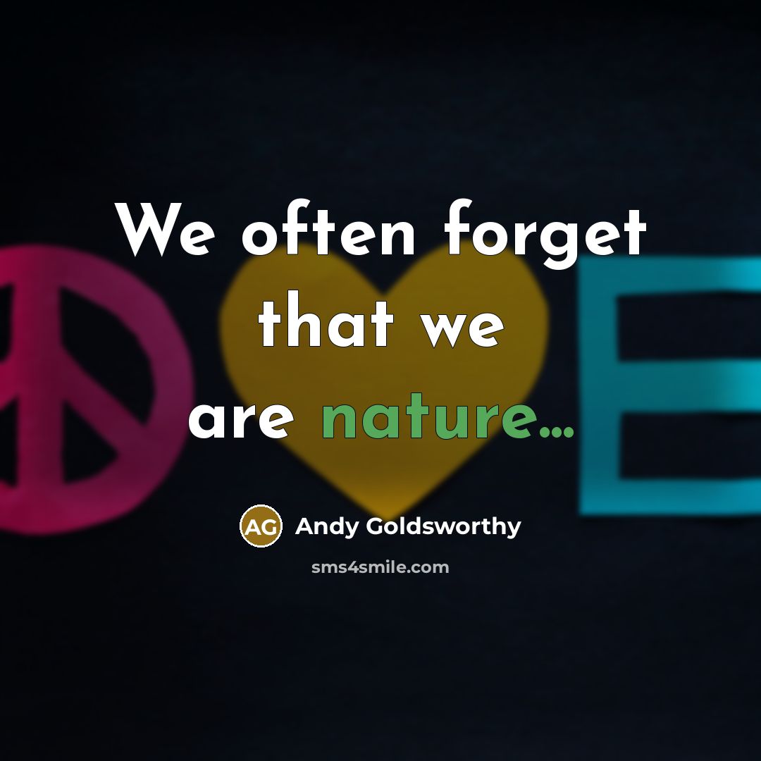 “We often forget that we are nature...…” quote by Andy Goldsworthy