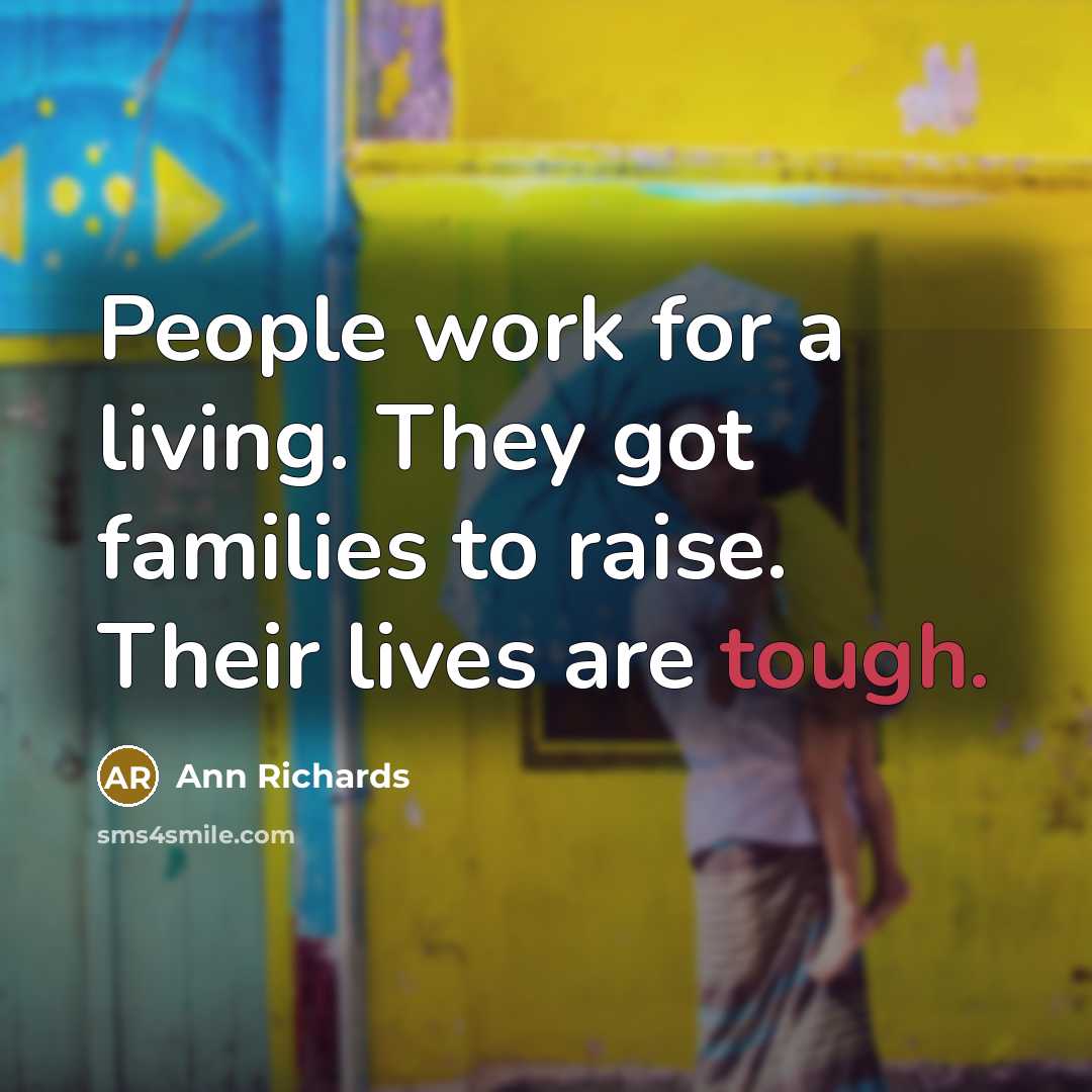 “People work for a living. They got families to raise.…” quote by Ann Richards