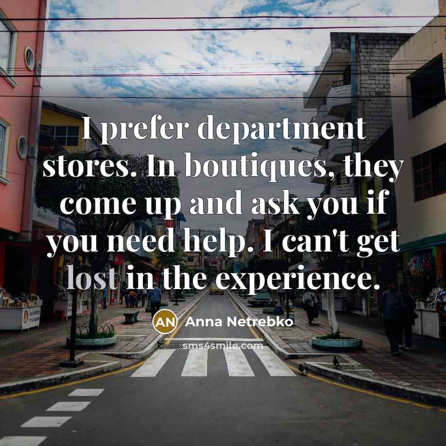 “I prefer department stores. In boutiques, they come up and…” quote by Anna Netrebko