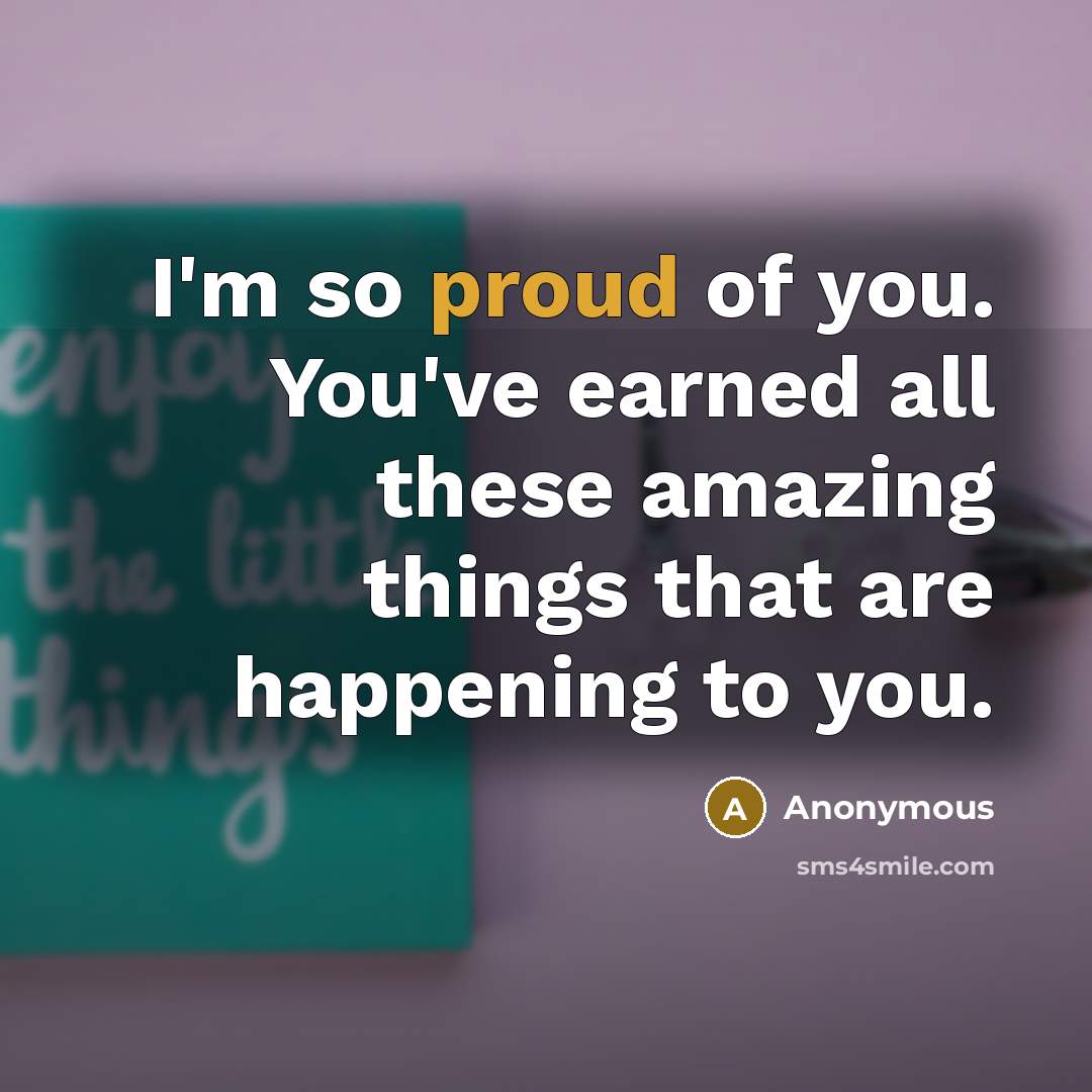 “I'm so proud of you. You've earned all these amazing…” quote by Anonymous