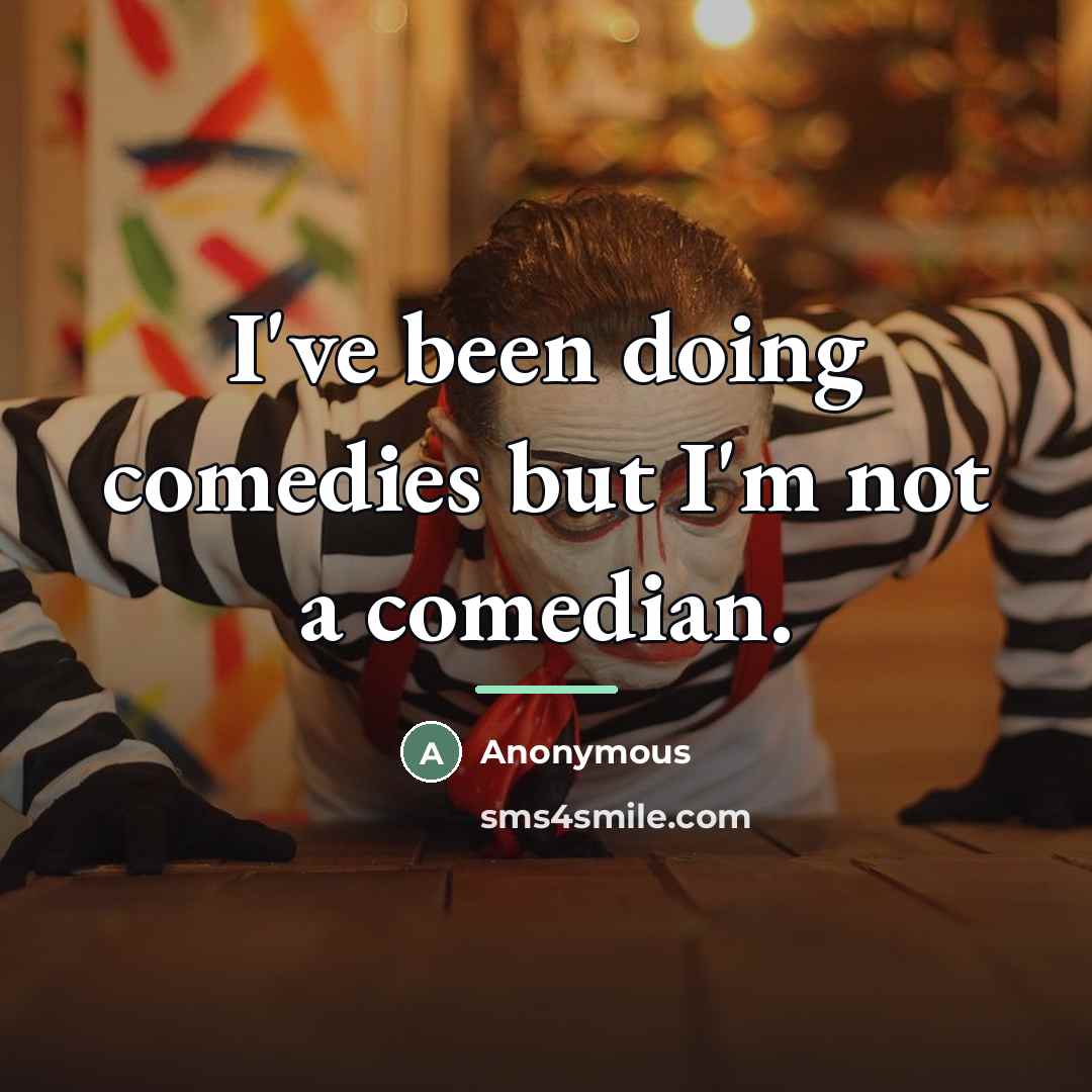 “I've been doing comedies but I'm not a comedian.…” quote by Anonymous