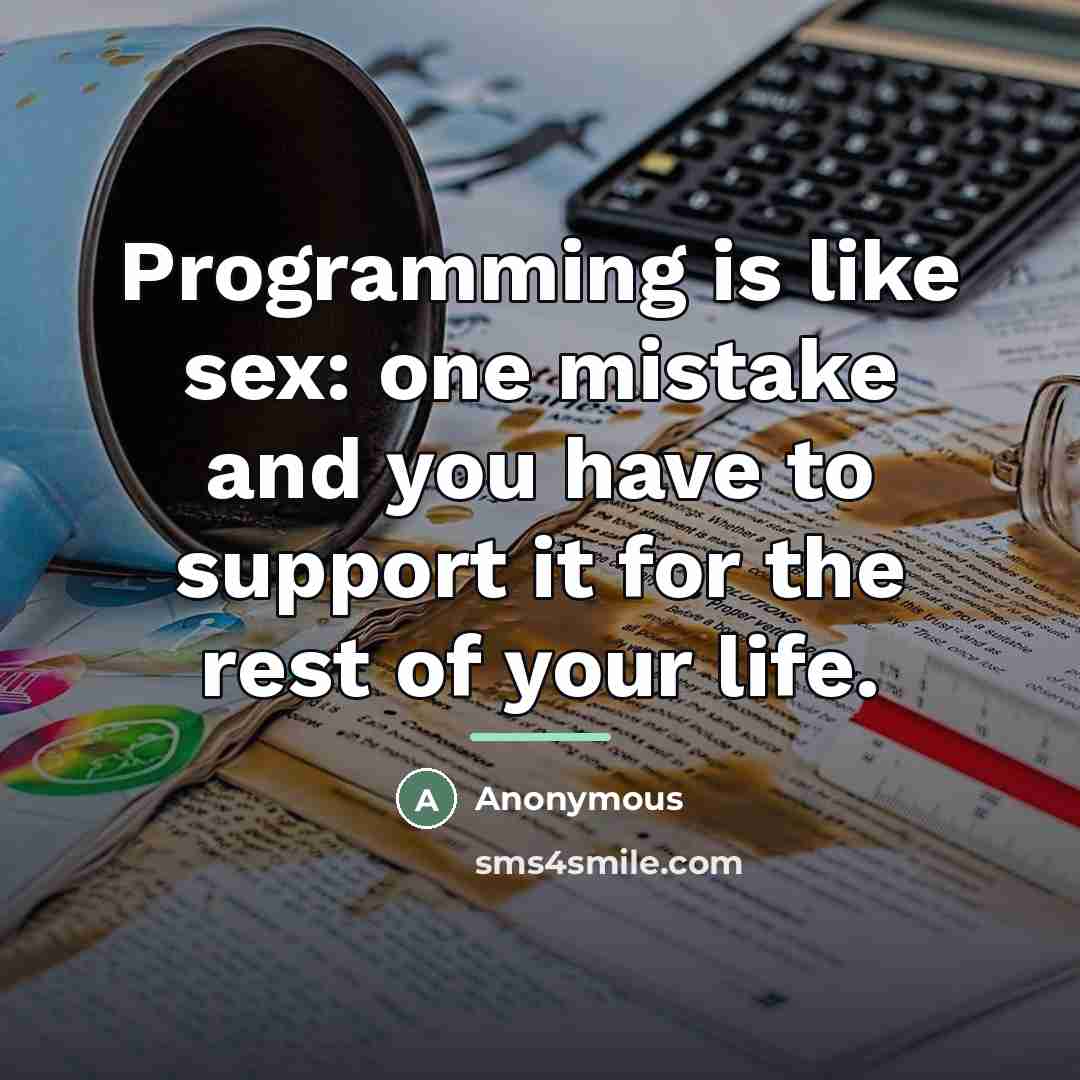 “Programming is like sex: one mistake and you have to…” quote by Anonymous