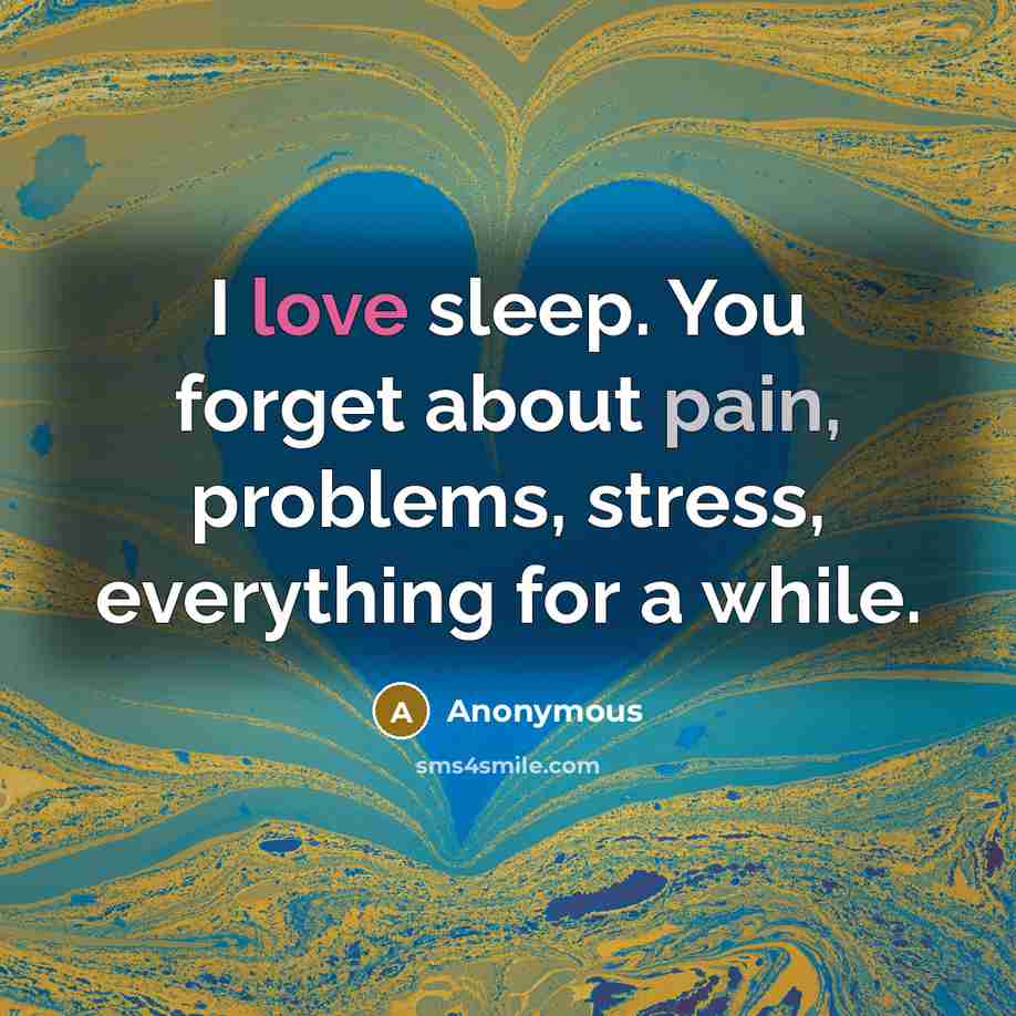 “I love sleep. You forget about pain, problems, stress, everything for a while.” quote by Anonymous
