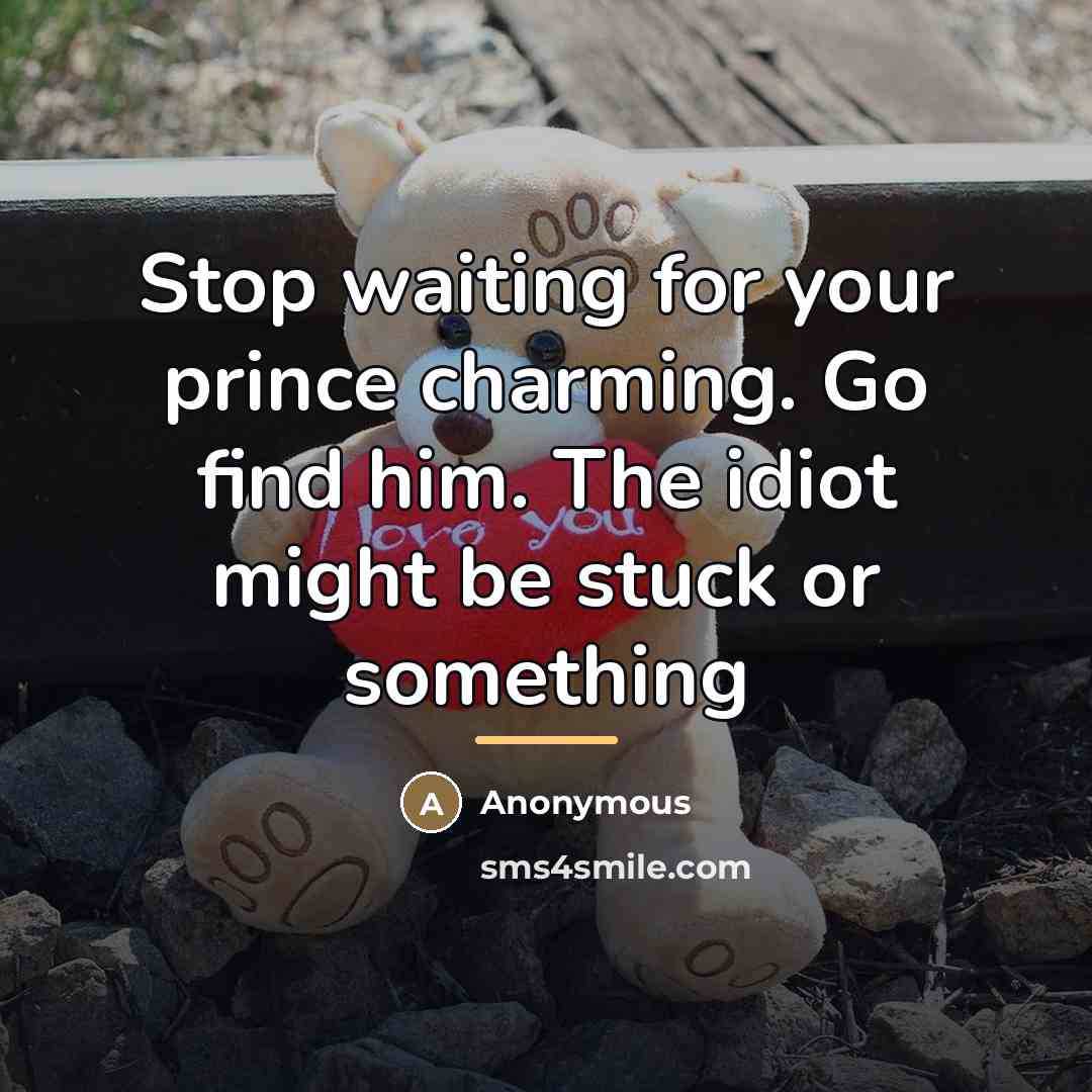 “Stop waiting for your prince charming. Go find him. The…” quote by Anonymous