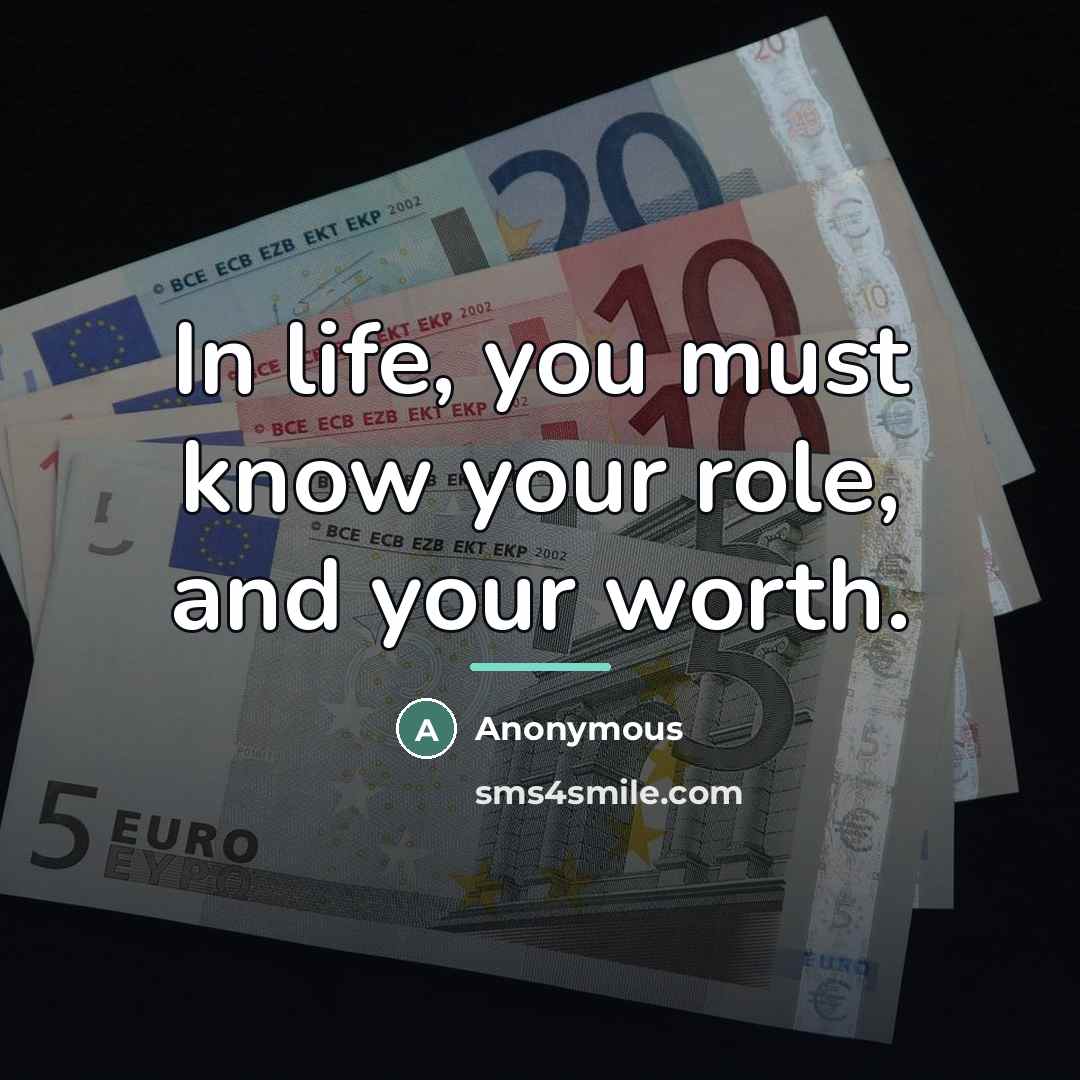 “In life, you must know your role, and your worth.…” quote by Anonymous