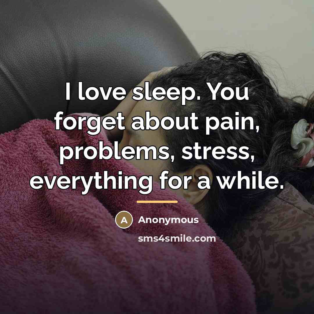 “I love sleep. You forget about pain, problems, stress, everything…” quote by Anonymous