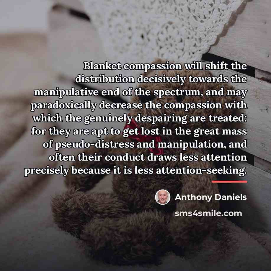 “Blanket compassion will shift the distribution decisively towards the manipulative…” quote by Anthony Daniels