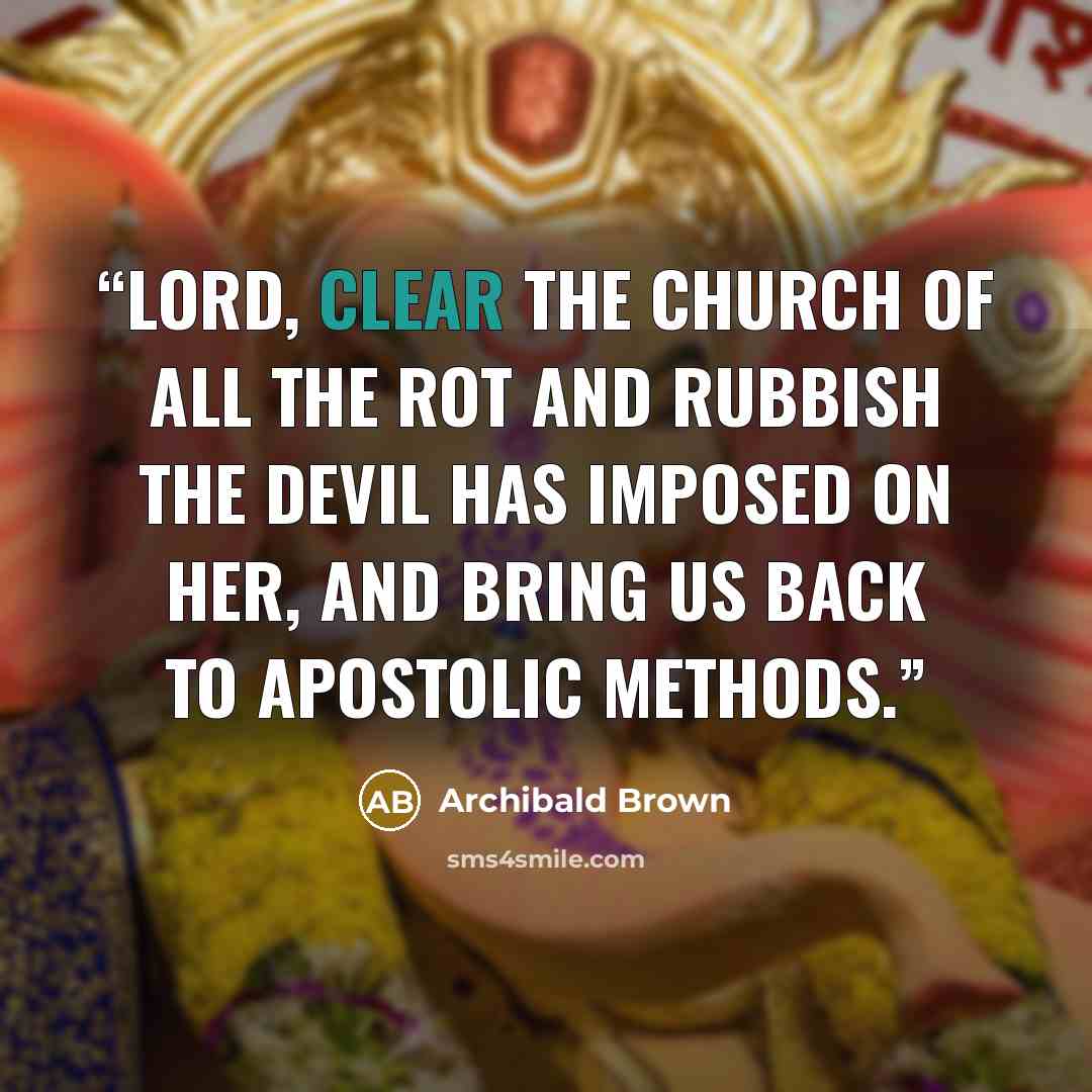 “Lord, clear the church of all the rot and rubbish the devil has imposed on her, and bring us back to apostolic methods.” quote by Archibald Brown